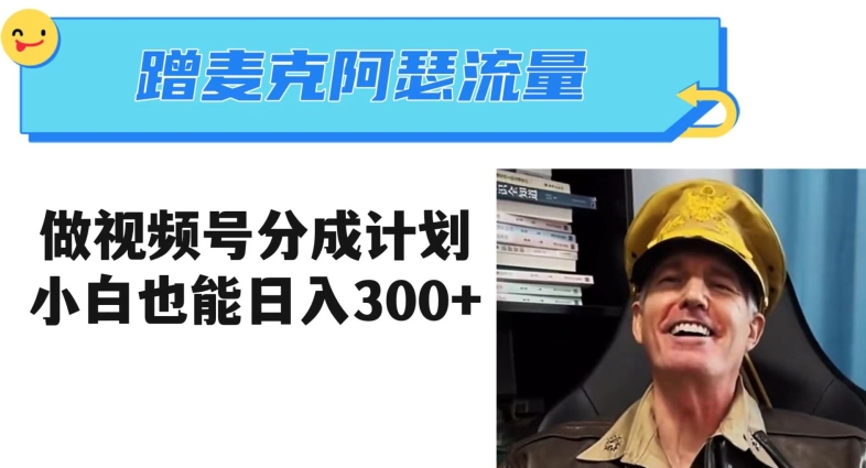 蹭麦克阿瑟热点，做视频号分成计划，小白三分钟一条日入300+【揭秘】 - 副业心选-副业心选