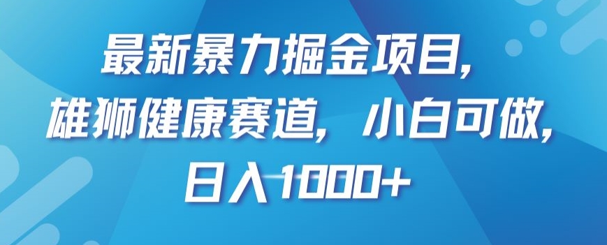 最新暴力掘金项目，雄狮健康赛道，小白可做，日入1000+【揭秘】-副业心选