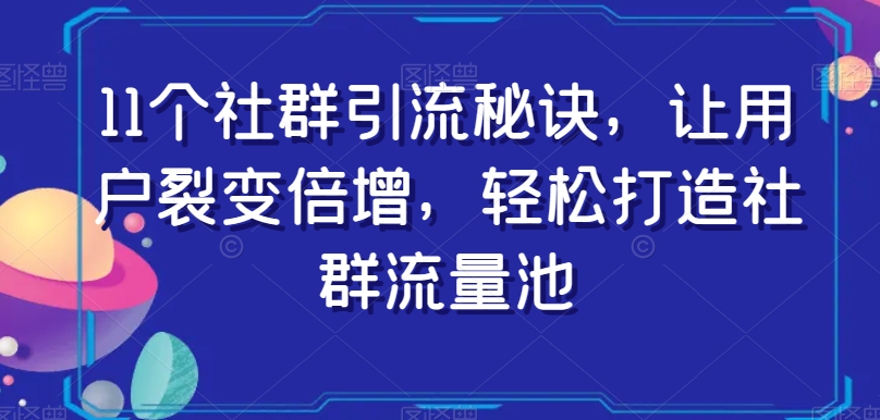 11个社群引流秘诀，让用户裂变倍增，轻松打造社群流量池 - 副业心选-副业心选