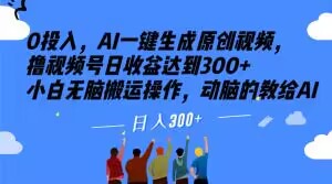 0投入，AI一键生成原创视频，撸视频号日收益达到300+小白无脑搬运操作，动脑的教给AI【揭秘】 - 副业心选-副业心选