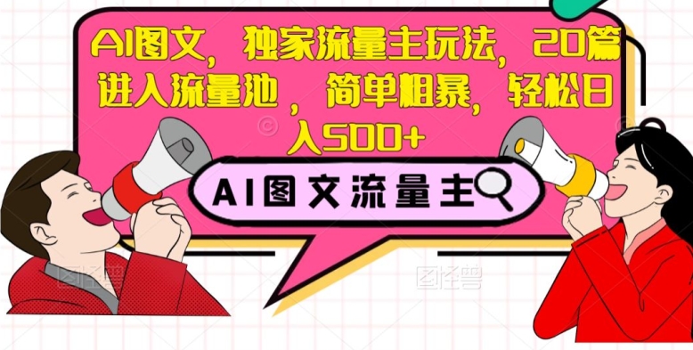 AI图文，独家流量主玩法，20篇进入流量池，简单粗暴，轻松日入500+【揭秘】 - 副业心选-副业心选
