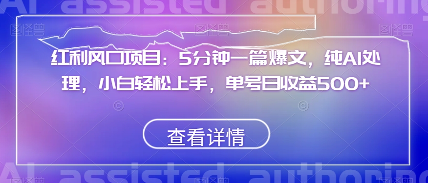 红利风口项目：5分钟一篇爆文，纯AI处理，小白轻松上手，单号日收益500+【揭秘】 - 副业心选-副业心选