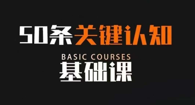 50条关键认知基础课，改变人生不是靠懂很多道理，而是关键认知 - 副业心选-副业心选