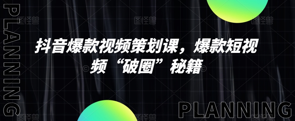 抖音爆款视频策划课，爆款短视频“破圈”秘籍 - 副业心选-副业心选