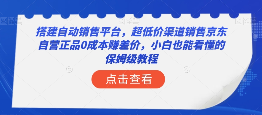 搭建自动销售平台，超低价渠道销售京东自营正品0成本赚差价，小白也能看懂的保姆级教程【揭秘】 - 副业心选-副业心选