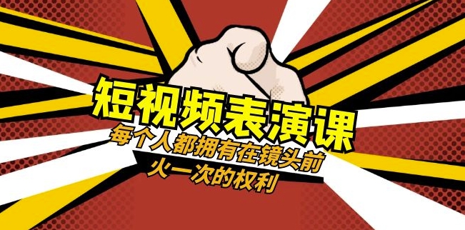 短视频-表演课：每个人都拥有在镜头前火一次的权利（49节视频课） - 副业心选-副业心选