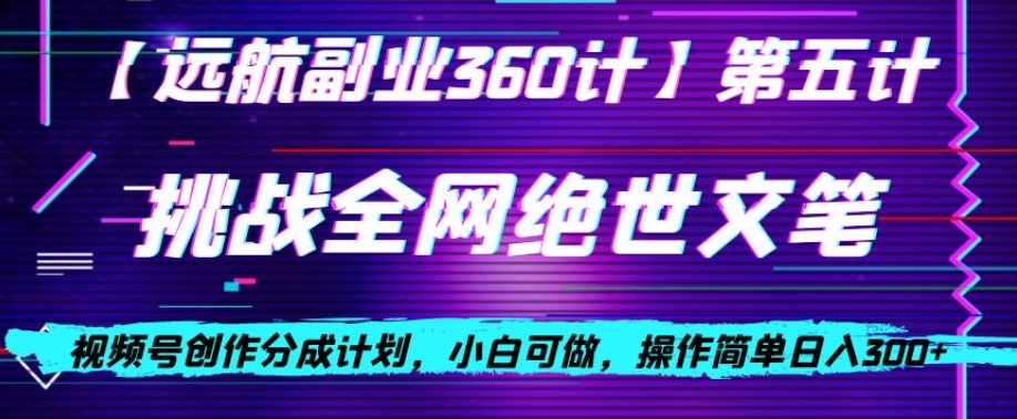 视频号创作分成之挑战全网绝世文笔，小白可做，操作简单日入300+【揭秘】 - 副业心选-副业心选