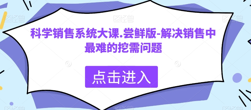 科学销售系统大课.尝鲜版-解决销售中最难的挖需问题 - 副业心选-副业心选