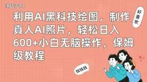 利用AI黑科技绘图，制作真人AI照片，轻松日入600+小白无脑操作，保姆级教程【揭秘】 - 副业心选-副业心选