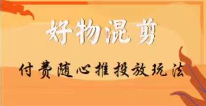 【万三】好物混剪付费随心推投放玩法，随心投放小课抖音教程 - 副业心选-副业心选