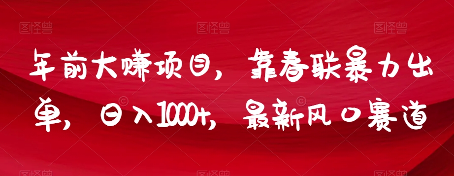 年前大赚项目，靠春联暴力出单，日入1000+，最新风口赛道【揭秘】 - 副业心选-副业心选