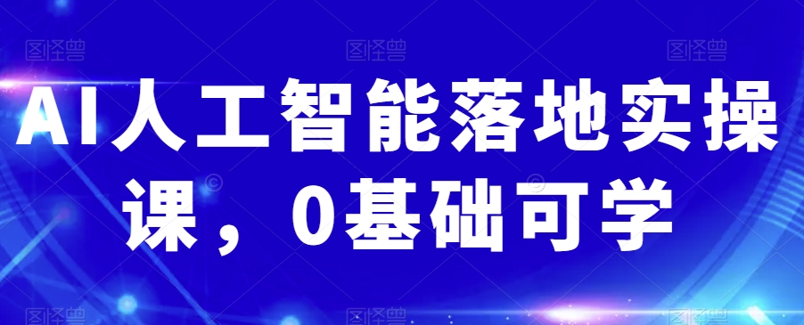AI人工智能落地实操课，0基础可学 - 副业心选-副业心选