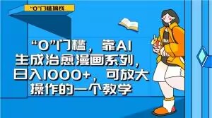 “0”门槛，靠AI生成治愈漫画系列，日入1000+，可放大操作的一个教学-副业心选