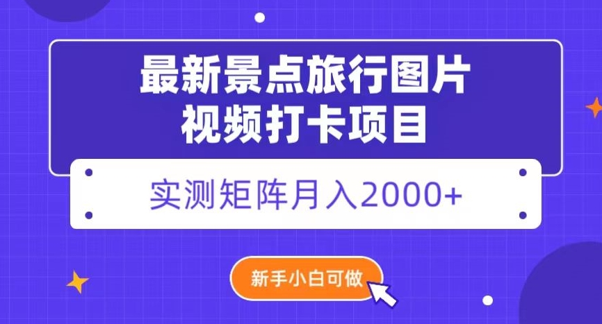 最新景点旅行图片视频打卡，实测矩阵月入2000+，新手可做【揭秘】-副业心选