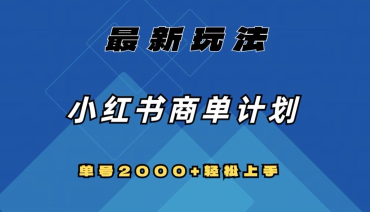 全网首发，小红书商单计划最新玩法，单号2000+可扩大可复制【揭秘】 - 副业心选-副业心选