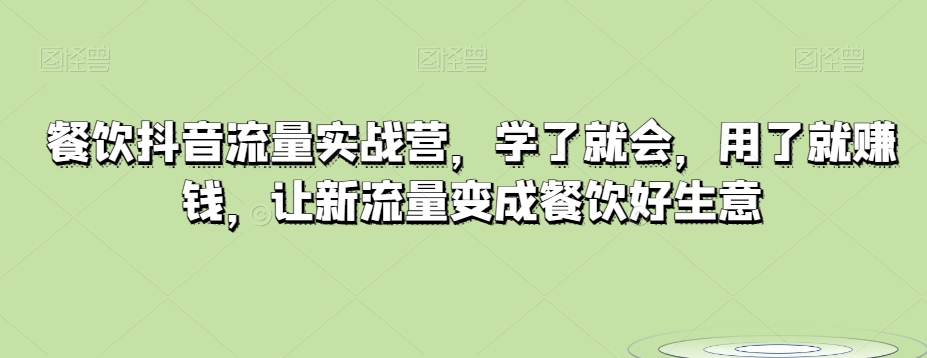 餐饮抖音流量实战营，学了就会，用了就赚钱，让新流量变成餐饮好生意 - 副业心选-副业心选