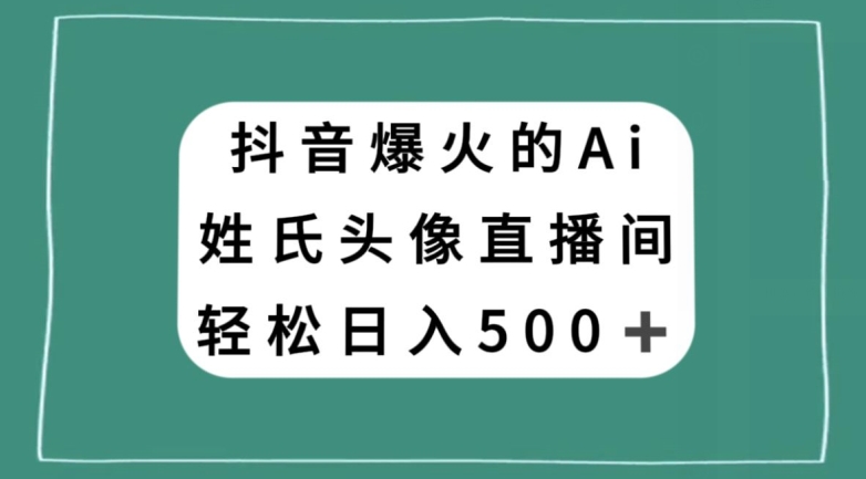 抖音爆火的AI姓氏头像直播，轻松日入500＋ - 副业心选-副业心选