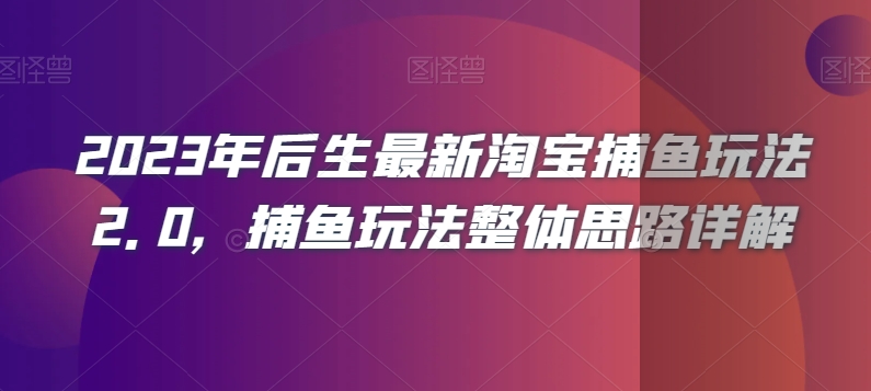2023年后生最新淘宝捕鱼玩法2.0，捕鱼玩法整体思路详解 - 副业心选-副业心选