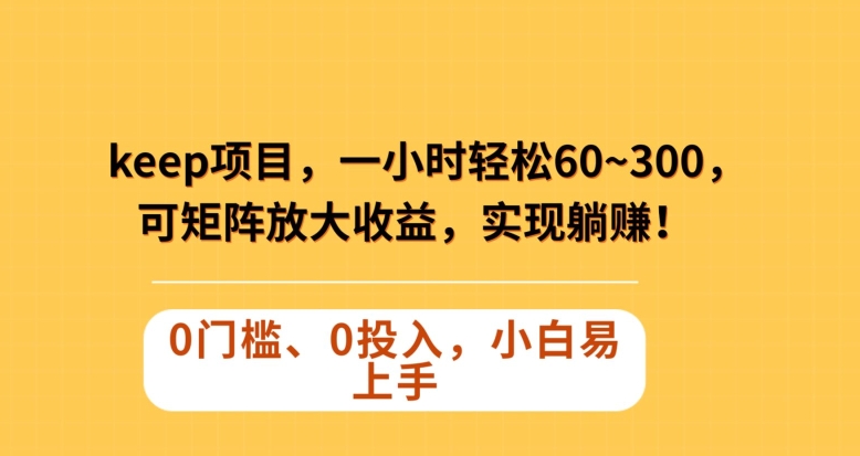 Keep蓝海项目，一小时轻松60~300＋，可矩阵放大收益，可实现躺赚【揭秘】 - 副业心选-副业心选