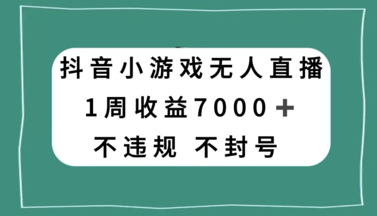 抖音小游戏无人直播，不违规不封号1周收益7000+，官方流量扶持【揭秘】 - 副业心选-副业心选