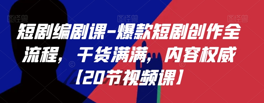 短剧编剧课-爆款短剧创作全流程，干货满满，内容权威【20节视频课】 - 副业心选-副业心选