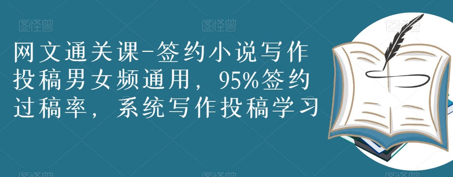 网文通关课-签约小说写作投稿男女频通用，95%签约过稿率，系统写作投稿学习 - 副业心选-副业心选
