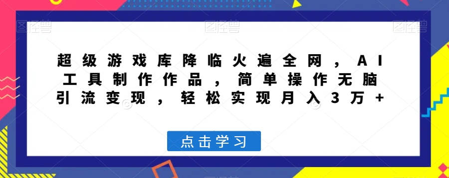 超级游戏库降临火遍全网，AI工具制作作品，简单操作无脑引流变现，轻松实现月入3万+【揭秘】 - 副业心选-副业心选