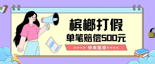 【独家揭秘】槟榔打假赔偿玩法操作简单有手就行单笔订单可赔偿500元【纯绿色】 - 副业心选-副业心选