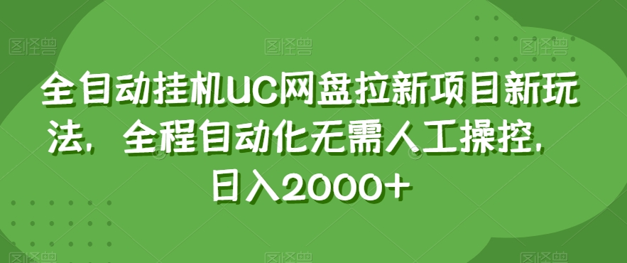 全自动挂机UC网盘拉新项目新玩法，全程自动化无需人工操控，日入2000+【揭秘】 - 副业心选-副业心选