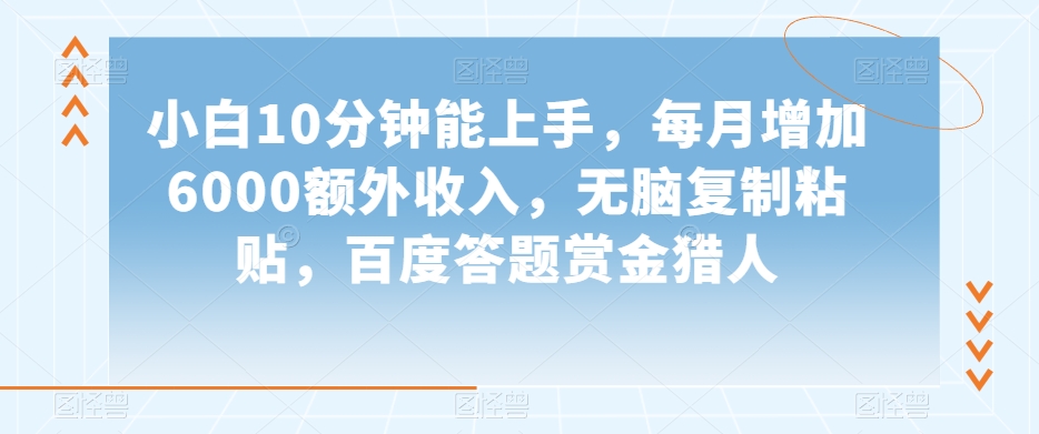 小白10分钟能上手，每月增加6000额外收入，无脑复制粘贴‌，百度答题赏金猎人【揭秘】 - 副业心选-副业心选