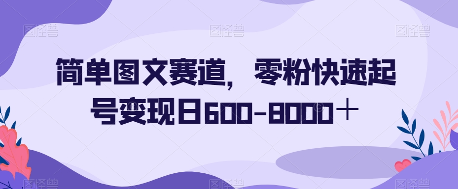 简单图文赛道，零粉快速起号变现日600-8000＋ - 副业心选-副业心选