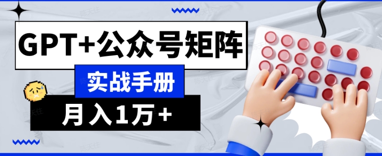 AI流量主系统课程基础版1.0，GPT+公众号矩阵实战手册【揭秘】-副业心选
