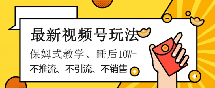 最新视频号玩法，不销售、不引流、不推广，躺着月入1W+，保姆式教学，小白轻松上手【揭秘】 - 副业心选-副业心选