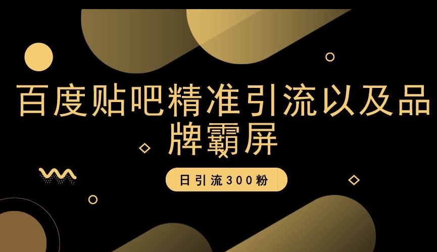 百度贴吧精准引流以及品牌霸屏，日引流300粉【揭秘】-副业心选