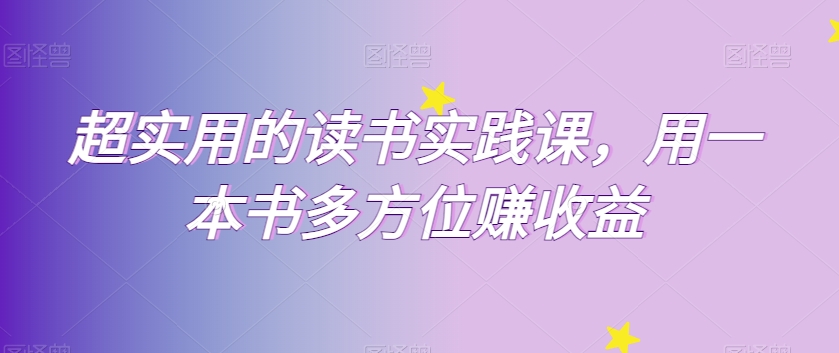 超实用的读书实践课，用一本书多方位赚收益 - 副业心选-副业心选
