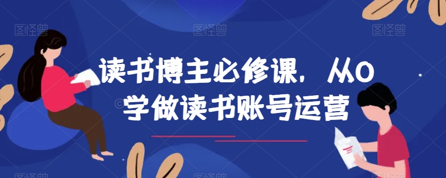读书博主必修课，从0学做读书账号运营 - 副业心选-副业心选