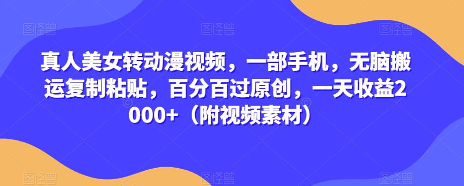 真人美女转动漫视频，一部手机，无脑搬运复制粘贴，百分百过原创，一天收益2000+（附视频素材）【揭秘】 - 副业心选-副业心选