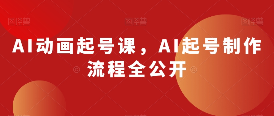 AI动画起号课，AI起号制作流程全公开 - 副业心选-副业心选