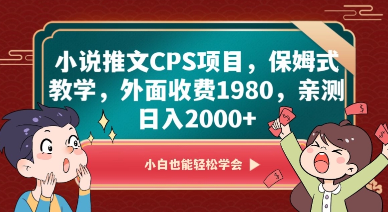 小说推文CPS项目，保姆式教学，外面收费1980，亲测日入2000+【揭秘】-副业心选