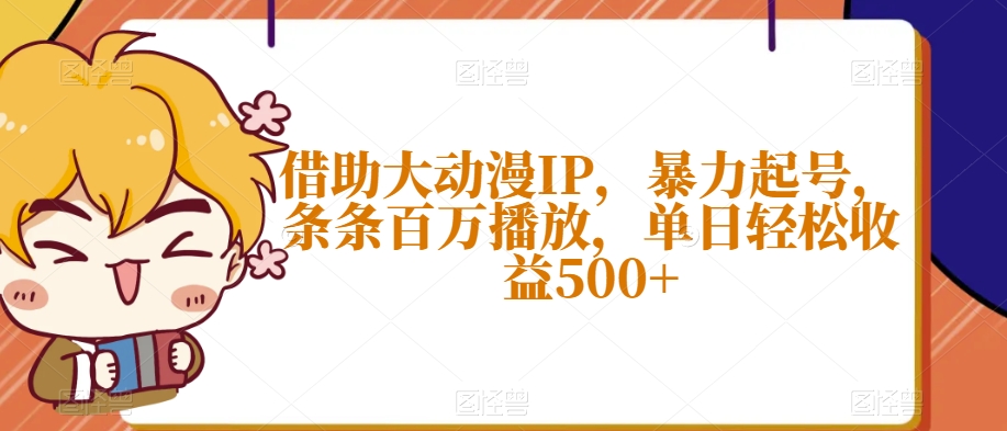 借助大动漫IP，暴力起号，条条百万播放，单日轻松收益500+【揭秘】 - 副业心选-副业心选