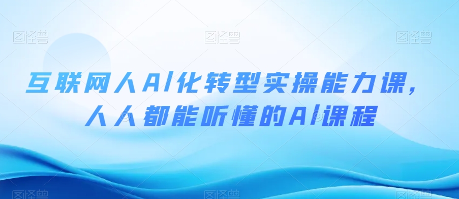 互联网人Al化转型实操能力课，人人都能听懂的Al课程 - 副业心选-副业心选