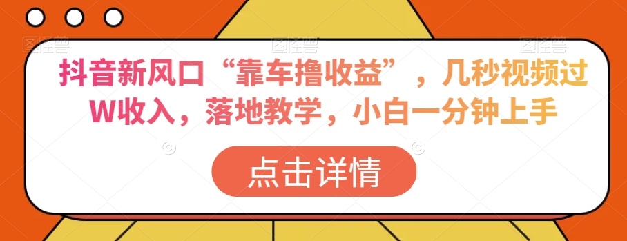 抖音新风口“靠车撸收益”，几秒视频过W收入，落地教学，小白一分钟上手【揭秘】 - 副业心选-副业心选