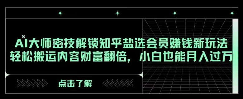 AI大师密技解锁知乎盐选会员赚钱新玩法，轻松搬运内容财富翻倍，小白也能月入过万【揭秘】 - 副业心选-副业心选
