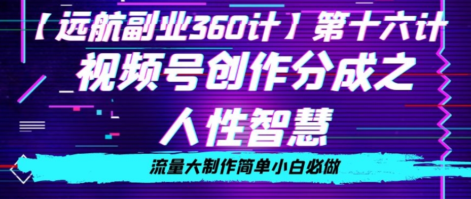 价值980的视频号创作分成之人性智慧，流量大制作简单小白必做【揭秘】 - 副业心选-副业心选