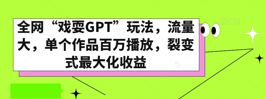 全网“戏耍GPT”玩法，流量大，单个作品百万播放，裂变式最大化收益【揭秘】 - 副业心选-副业心选