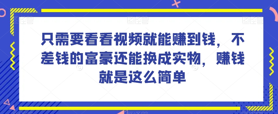 谁做过这么简单的项目？只需要看看视频就能赚到钱，不差钱的富豪还能换成实物，赚钱就是这么简单！【揭秘】-副业心选
