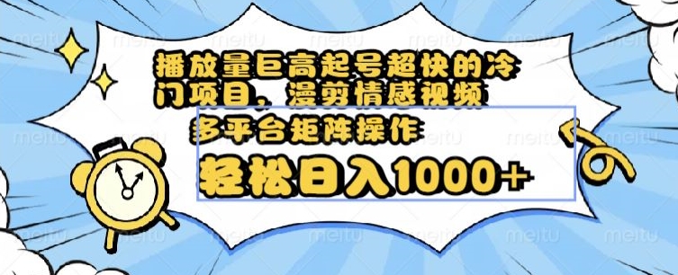 播放量巨高起号超快的冷门项目，漫剪情感视频，可多平台矩阵操作，轻松日入1000+【揭秘】 - 副业心选-副业心选