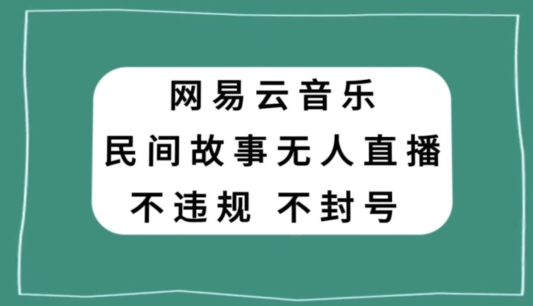 网易云民间故事无人直播，零投入低风险、人人可做【揭秘】 - 副业心选-副业心选