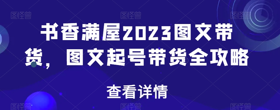 书香满屋2023图文带货，图文起号带货全攻略 - 副业心选-副业心选