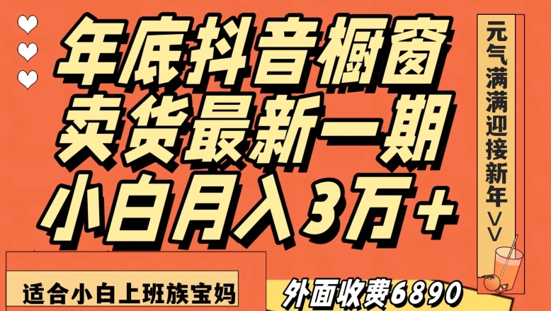 外面收费6890元年底抖音橱窗卖货最新一期，小白月入3万，适合小白上班族宝妈【揭秘】 - 副业心选-副业心选